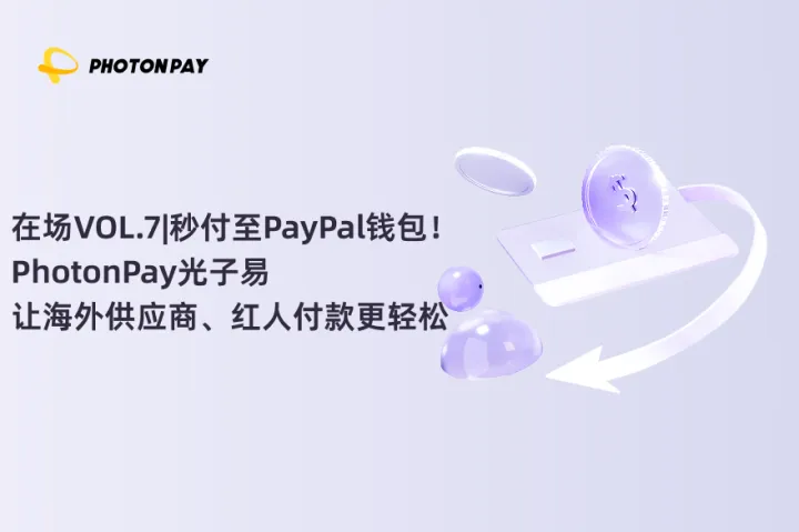 在场VOL.7|秒付至PayPal钱包！PhotonPay光子易让海外供应商、红人付款更轻松