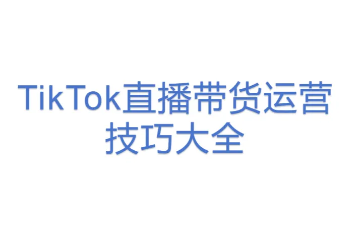 TikTok<em>直播</em><em>带</em><em>货</em>运营技巧大全