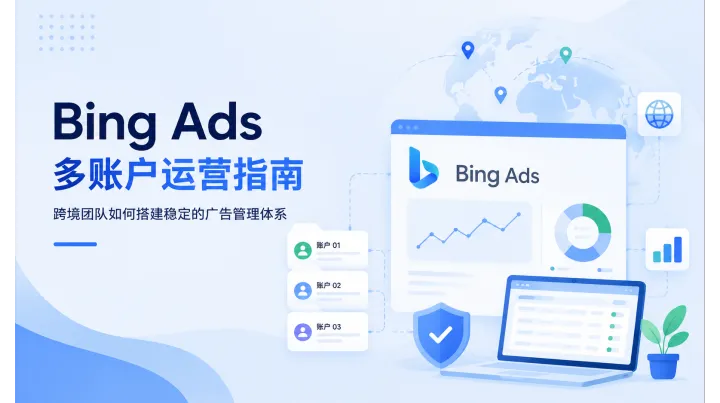Bing Ads 多账户运营指南：跨境团队如何搭建稳定的广告管理体系