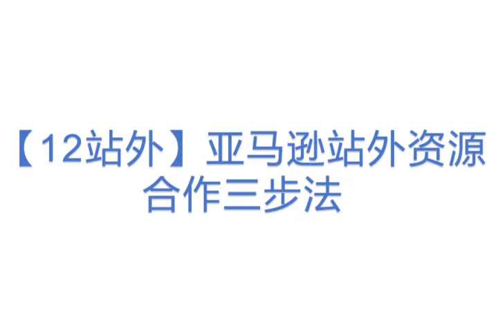 【12站外】亚马逊站外资源合作<em>三</em>步法(36)