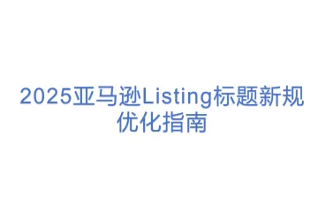 2025亚马逊Listing标题新规优化指南