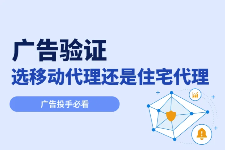 广告投手必看：广告验证选移动代理还是住宅代理？