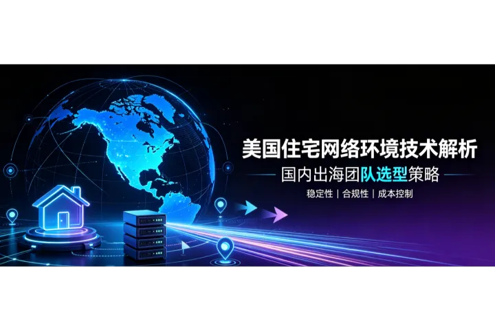 美国住宅IP技术解析及国内出海团队选型策略