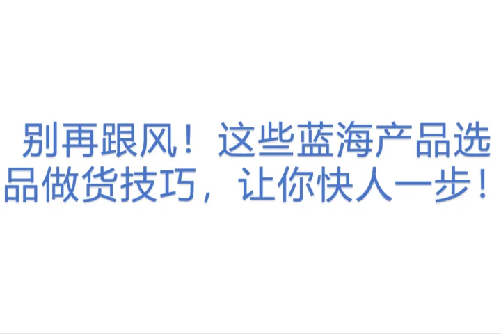 这些蓝海产品选品<em>做</em>货技巧，让你快人一步！