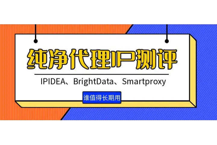纯净代理IP最新测评：IPIDEA、BrightData、Smartproxy谁更值得长期用？