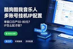 酷狗酷我音乐人亿元激励计划多账号挂机，单窗口日产50-80元，IP怎么配才不封？