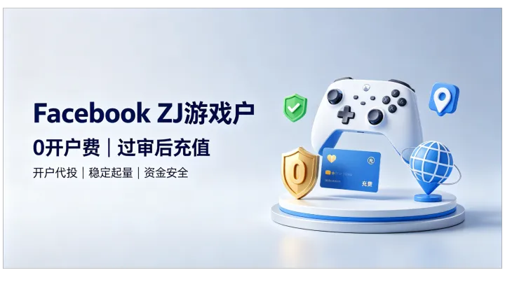 Facebook ZJ游戏户｜免费开户、过审再充、合规稳定、游戏出海代投首选