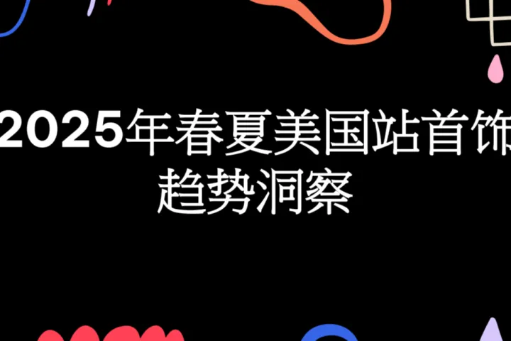 亚马逊全球开店:2025年春夏美国站首饰趋势洞察报告(56页)