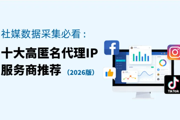 社媒数据采集必看：2026十大高匿名代理IP服务商推荐