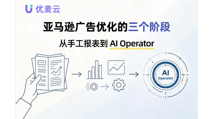 亚马逊广告优化的三个阶段：从手工报表到 AI Operator
