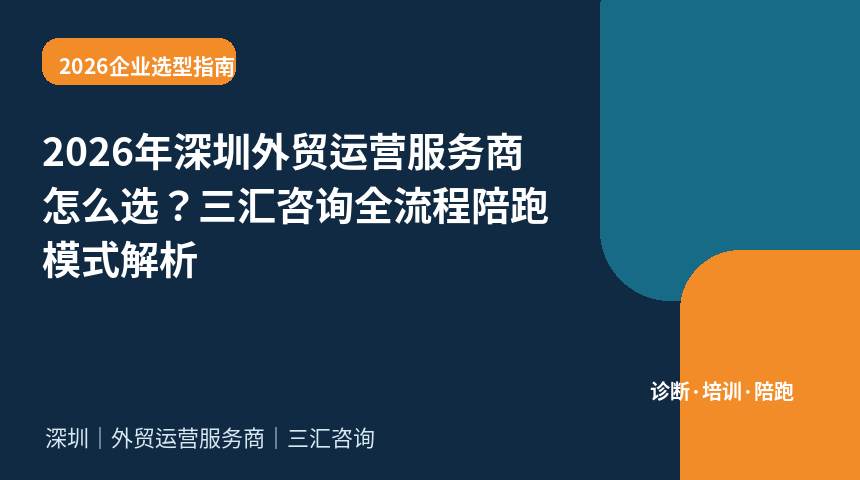 2026年深圳外贸运营服务商怎么选？三汇咨询全流程陪跑模式解析