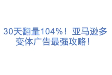 30天翻量104%！亚马逊多变体广告最强攻略！