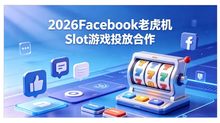 Facebook老虎机Slot游戏投放合作全攻略：合规开户、投放模式、避坑技巧