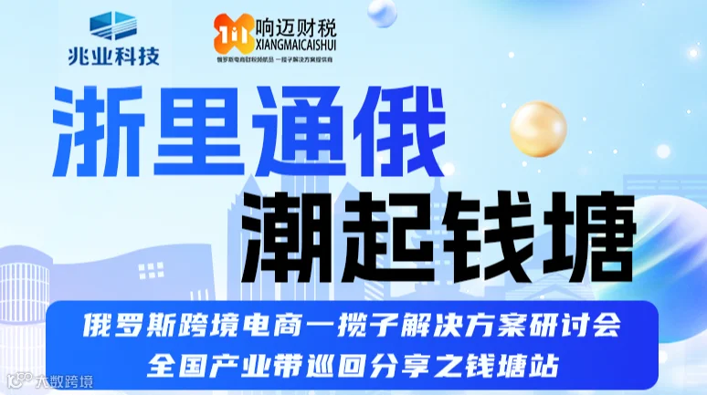 浙里通俄 潮起钱塘 俄罗斯跨境电商一揽子解决方案研讨会 全国产业带巡回分享之钱塘站