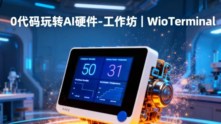 0代码玩转AI硬件-工作坊 | Wio Terminal带你从“围观者”变身“创作者”