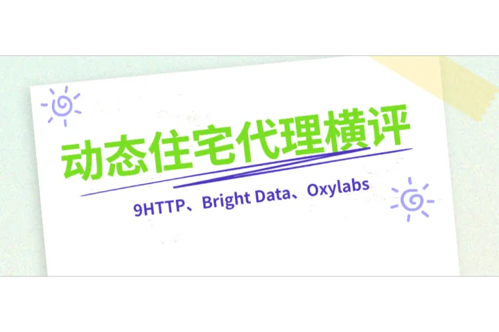 动态住宅代理横评：9HTTP、Bright Data、Oxylabs三家产品对比