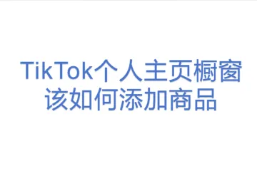 TikTok个人主页橱窗该如何添加商品？