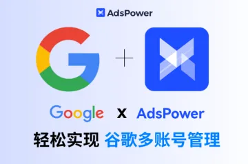 Google + AdsPower!用一台设备就可以实现 Google 的多账号管理,到底有多高效?