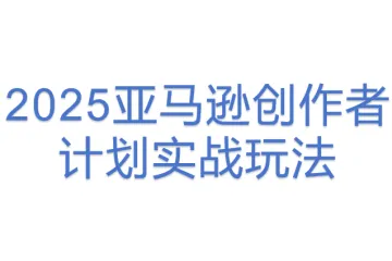 2025亚马逊创作者计划实战玩法