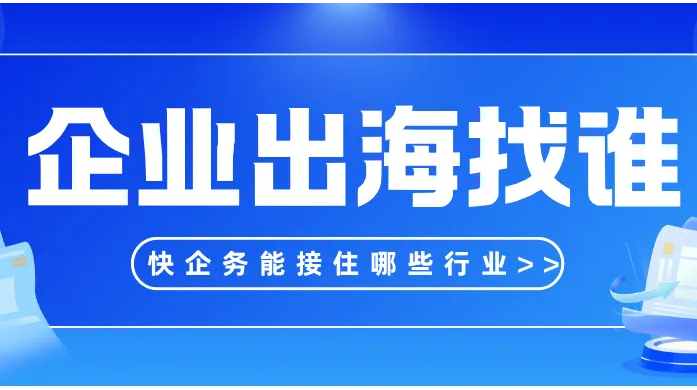 企业出海找谁：快企务能接住哪些行业、哪些环节