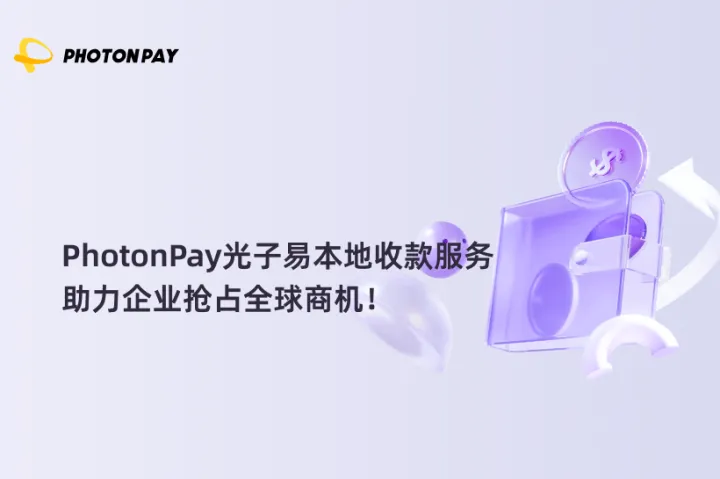 PhotonPay光子易本地收款服务，助力企业抢占全球商机！