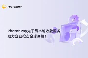 PhotonPay光子易本地收款服务,助力企业抢占全球商机!