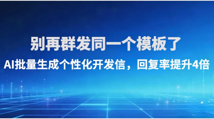 别再群发同一个模板了！ AI批量生成个性化开发信，回复率提升4倍