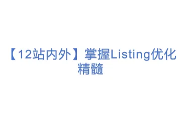 【12站内外】掌握Listing优化精髓