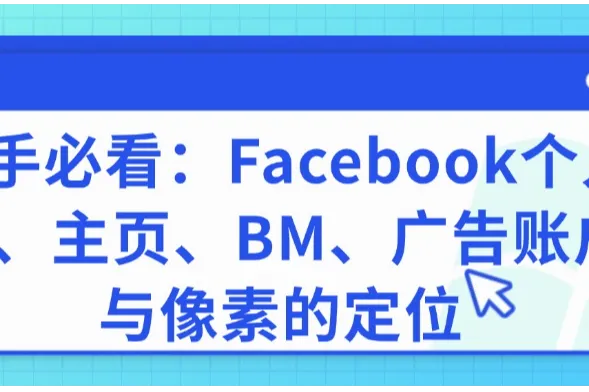 新手必看：Facebook个人号、主页、BM、广告账户与像素的定位