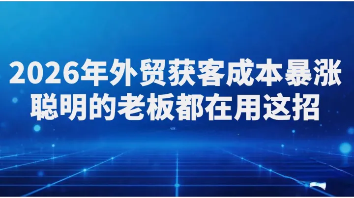 2026年外贸获客成本暴涨，聪明的老板都在用这招