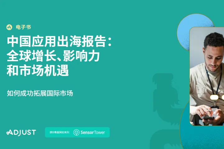 Adjust：2024中国应用出海报告：全球增长、影响力和市场机遇（34页）