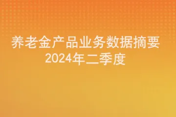 人社部：2024年二季度养老金产品业务数据摘要