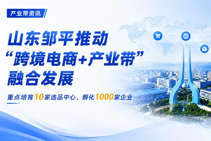 10家选品中心、1000家企业，邹平跨境电商产业带释放哪些信号？