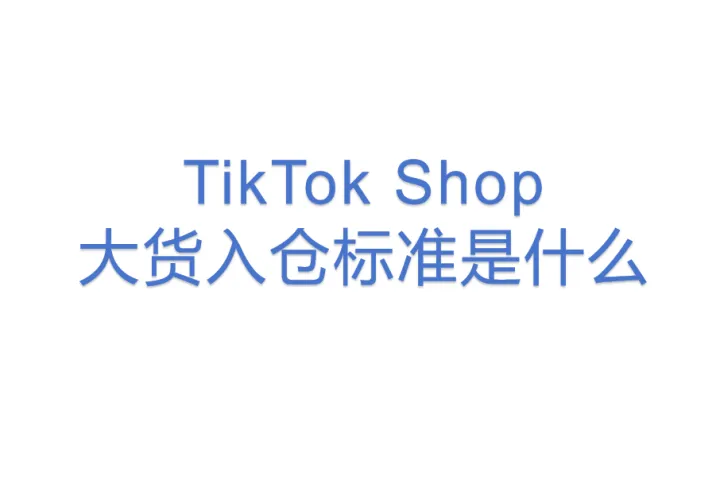TikTok Shop大货入仓标准是什么？