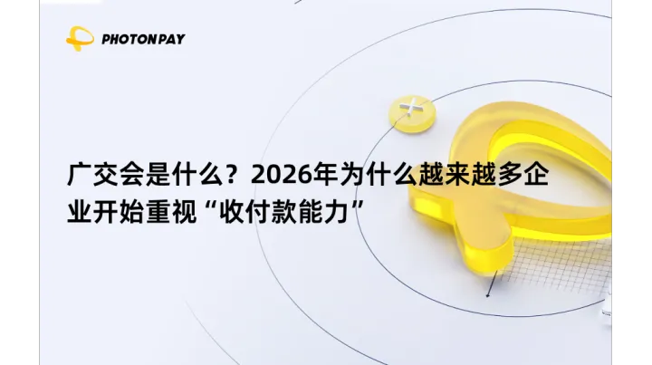 广交会是什么？2026年为什么越来越多企业开始重视“收付款能力”