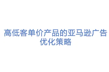 高低客单价产品的亚马逊广告优化策略