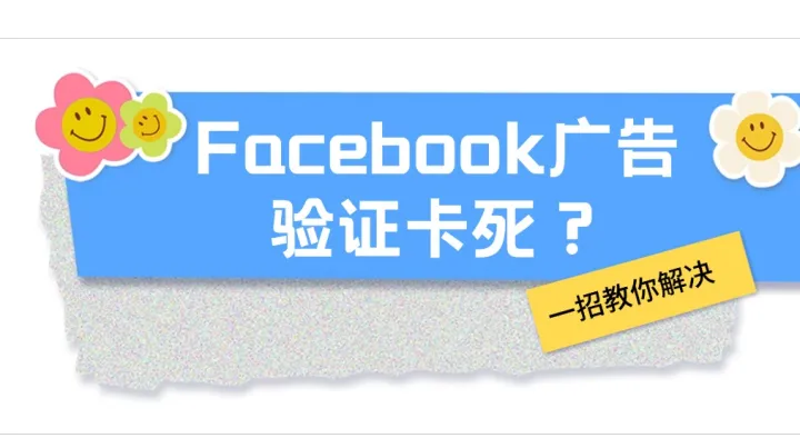 Facebook广告验证卡死？一招教你解决