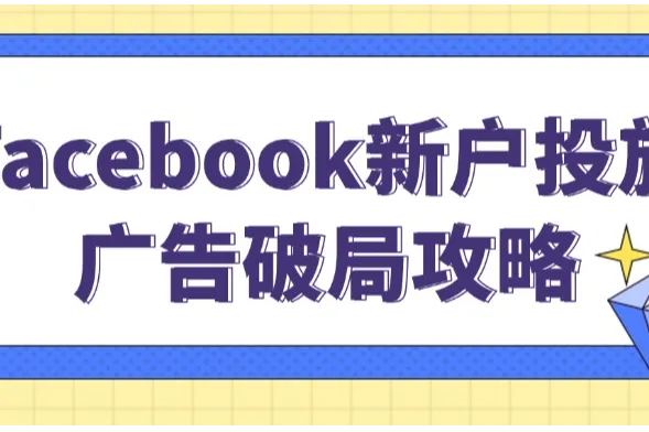 Facebook新户投放广告破局攻略