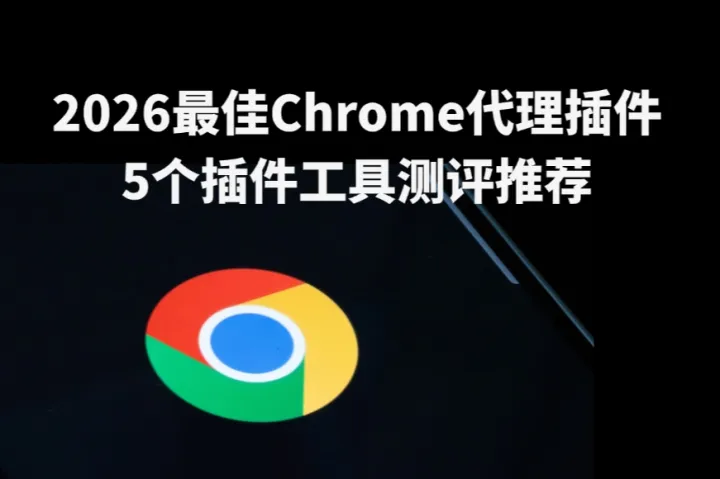 2026最佳Chrome代理插件推荐：5个插件工具测评（附详细评测）