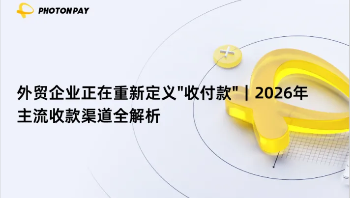 外贸企业正在重新定义"收付款"｜2026年主流收款渠道全解析