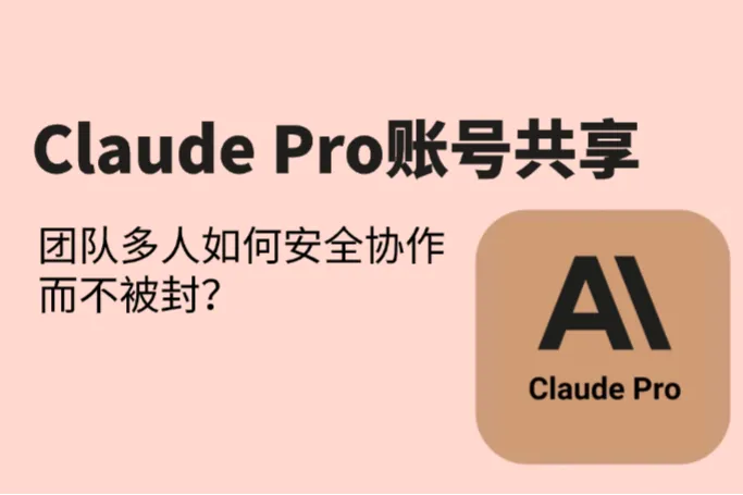 Claude Pro 账号共享：团队多人如何安全协作，而不被封？