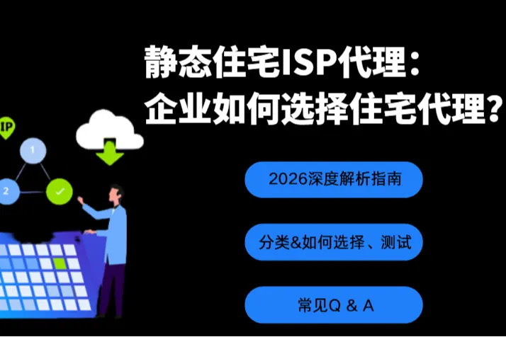 静态住宅ISP代理：企业如何选择住宅代理IP？2026深度解析指南