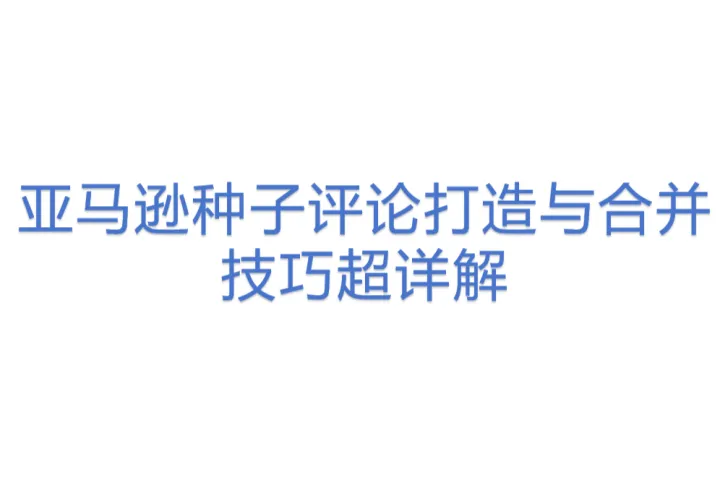亚马逊种子<em>评论</em>打造与合并技巧超详解