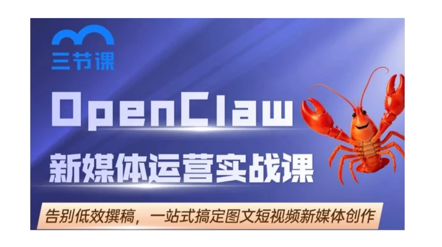 OpenClaw 小龙虾新媒体运营实战课｜限时免费学