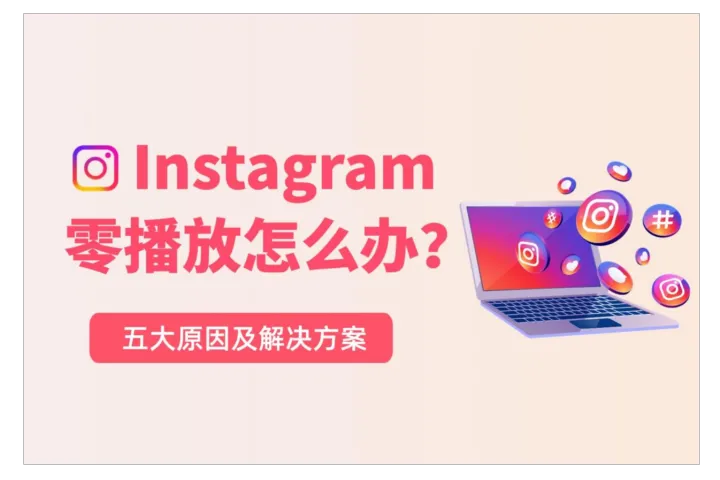 海外社媒运营必看：Instagram零播放限流的五大原因及解决方案