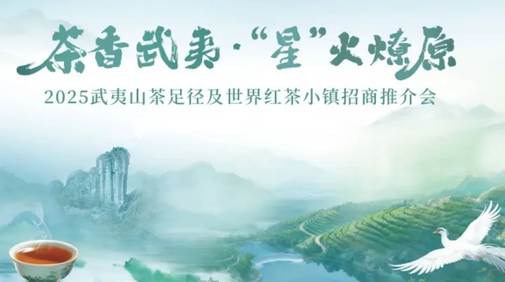 茶香武夷·“星”火燎原｜2025武夷山茶足径、世界红茶小镇 及万里茶道招商推介会方案
