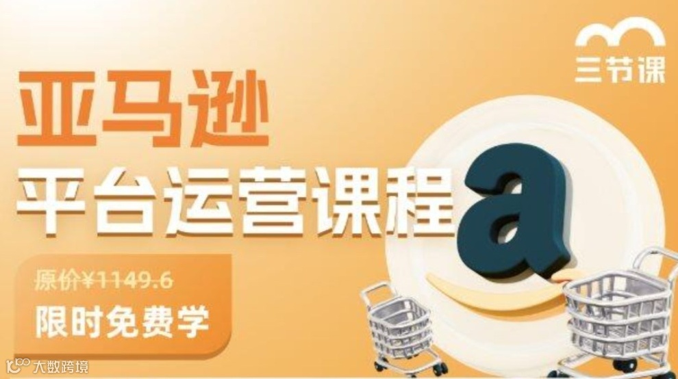 亚马逊平台运营课程｜【成长型企业员工】限时免费学