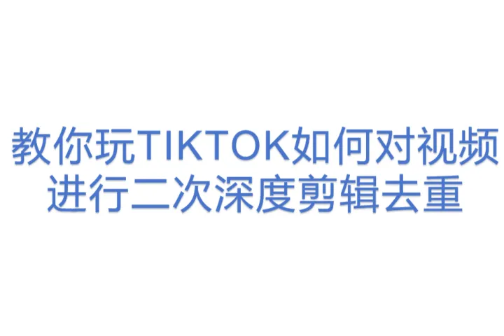 教你玩TIKTOK如何<em>对</em>视频进行二次深度剪辑去重