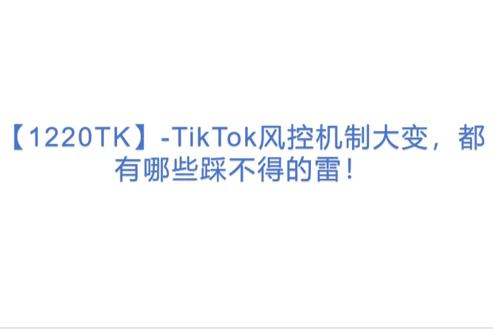 【1220TK】-TikTok风控机制大变，都有哪些踩不得的<em>雷</em>！(1)