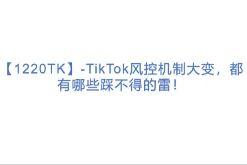 【1220TK】-TikTok风控机制大变，都有哪些踩不得的雷！(1)